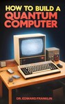 How to Build a Quantum Computer - Edward Franklin - 9781778901935