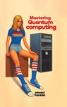 Mastering Quantum Computing - Edward Franklin - 9781778901973