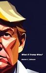 What If Trump Wins? - Hunter C. Johnson - 9781778902949