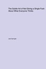The Subtle Art of Not Giving a Single Fuck About What Everyone Thinks - Jack Springler - 9781779610799