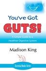 You've Got GUTS! A Simple Guide to a Healthier Digestive System - Madison King - 9781780038131