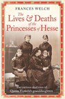 The Lives and Deaths of the Princesses of Hesse - Frances Welch - 9781780726304