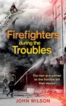 Firefighters during the Troubles - John Wilson - 9781780732343