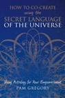 How to Co-Create Using the Secret Language of the Universe - Pam Gregory - 9781781326848