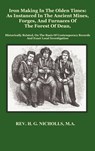 Iron Making in the Olden Times as Instanced in the Ancient Mines, Forges, and Furnaces of The Forest of Dean - H. G. Nicholls - 9781781390078