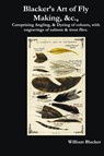 Blacker's Art of Fly Making, &c., Comprising Angling, & Dyeing of Colours, with Engravings of Salmon & Trout Flies. - William Blacker - 9781781390559