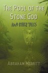 The Pool of the Stone God and Other Tales - Abraham Grace Merritt - 9781781392362