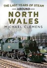 The Last Years of Steam Around North Wales - Michael Clemens - 9781781558348