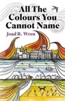 All The Colours You Cannot Name - Joad R Wren - 9781781727201