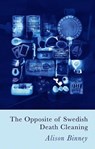 The Opposite of Swedish Death Cleaning - Alison Binney - 9781781727751