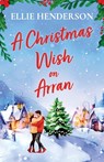 A Christmas Wish on Arran: The cozy, festive, Scottish romance to warm your heart this Christmas - Ellie Henderson - 9781781898048
