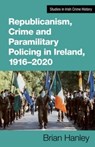 Republicanism, Crime and Paramilitary Policing, 1916-2020 - Brian Hanley - 9781782055471