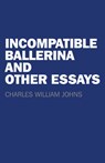 Incompatible Ballerina and Other Essays - JOHNS,  Charles William - 9781782798750