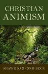 Christian Animism - Shawn Sanford Beck - 9781782799658