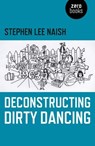 Deconstructing Dirty Dancing - Stephen Lee Naish - 9781782799726