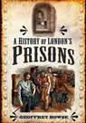 A History of London's Prisons - Geoffrey Howse - 9781783030675