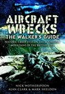 Aircraft Wrecks: The Walker's Guide - Alan Clark ; Nick Wotherspoon ; Mark Sheldon - 9781783031870