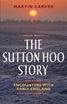 The Sutton Hoo Story - Martin Carver - 9781783272044