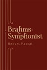 Brahms: Symphonist - Professor Robert Pascall - 9781783277780