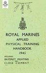 Royal Marines Applied Physical Training Handbook 1945 Includes Bayonet Fighting and Close Combat - None - 9781783313778
