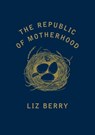 The Republic of Motherhood - Liz Berry - 9781784742676