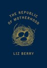 The Republic of Motherhood - Liz Berry - 9781784742676