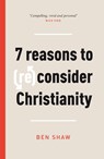 7 Reasons to (Re)Consider Christianity - Ben Shaw - 9781784986346