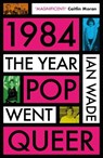 1984: The Year Pop Went Queer - Ian Wade - 9781785120831