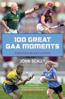 100 Great GAA Moments - John Scally - 9781785302169