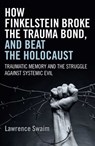How Finkelstein Broke the Trauma Bond, and Beat the Holocaust - Lawrence Swaim - 9781785350214