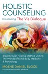Holistic Counseling – Introducing the Vis Dialog – Breakthrough Healing Method Uniting The Worlds of Mind–Body Medicine & Psychology - Moshe Daniel Block - 9781785352096
