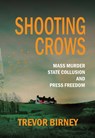 Shooting Crows: Mass Murder, State Collusion and Press Freedom - Trevor Birney - 9781785375255