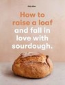 How to raise a loaf and fall in love with sourdough - Roly Allen - 9781786277947