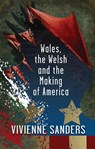 Wales, the Welsh and the Making of America - Vivienne Sanders - 9781786837905