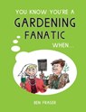 You Know You're a Gardening Fanatic When... - Ben Fraser - 9781786854322