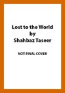 Lost to the World - Shahbaz Taseer - 9781787630451