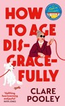 How to Age Disgracefully - Clare Pooley - 9781787637153