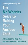 The No Worries Guide to Raising Your Anxious Child - Karen Lynn Cassiday - 9781787758872