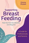 Supporting Breastfeeding Past the First Six Months and Beyond - Emma Pickett - 9781787759893