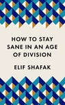 How to Stay Sane in an Age of Division - Elif Shafak - 9781788165723