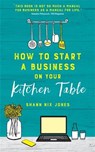How to Start a Business on Your Kitchen Table - Shann Nix Jones - 9781788173780
