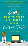 How to Start a Business on Your Kitchen Table - Shann Nix Jones - 9781788174091