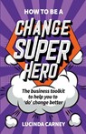 How to be a Change Superhero - Lucinda Carney - 9781788601603