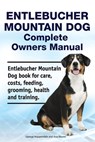 Entlebucher Mountain Dog Complete Owners Manual. Entlebucher Mountain Dog book for care, costs, feeding, grooming, health and training. - Asia Moore - 9781788651097