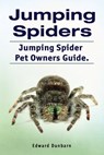 Jumping Spiders. Jumping Spider Pet Owners Guide. - Edward Dunbarn - 9781788651219