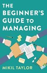 The Beginner's Guide to Managing - Mikil Taylor - 9781789045833
