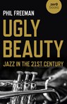 Ugly Beauty: Jazz in the 21st Century - Philip Freeman - 9781789046328