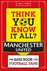 Think You Know It All? Manchester United - John D. T. White - 9781789294958