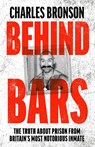 Behind Bars – Britain's Most Notorious Prisoner Reveals What Life is Like Inside - Charles Bronson - 9781789463002