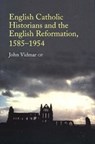 English Catholic Historians and the English Reformation, 1585-1954 - John Vidmar - 9781789760286